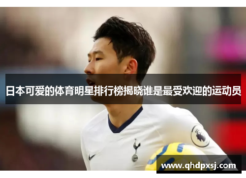 日本可爱的体育明星排行榜揭晓谁是最受欢迎的运动员