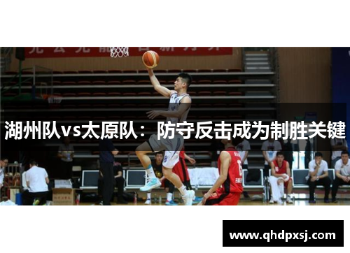 湖州队vs太原队：防守反击成为制胜关键