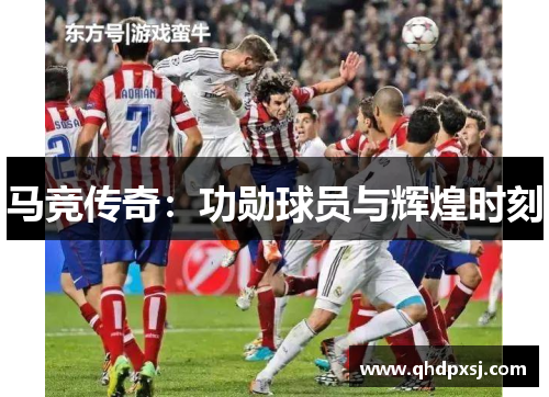马竞传奇：功勋球员与辉煌时刻