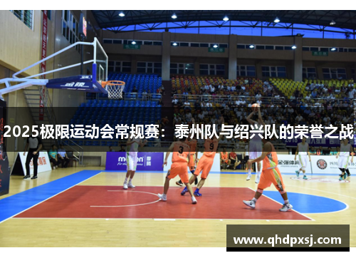 2025极限运动会常规赛：泰州队与绍兴队的荣誉之战