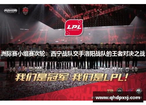 洲际赛小组赛次轮：西宁战队交手洛阳战队的王者对决之战