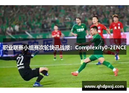 职业联赛小组赛次轮快讯战报：Complexity0-2ENCE