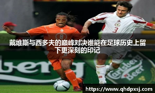 戴维斯与西多夫的巅峰对决谁能在足球历史上留下更深刻的印记