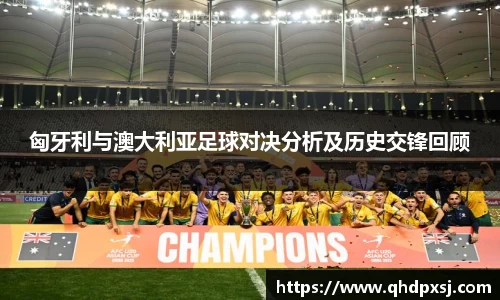 匈牙利与澳大利亚足球对决分析及历史交锋回顾